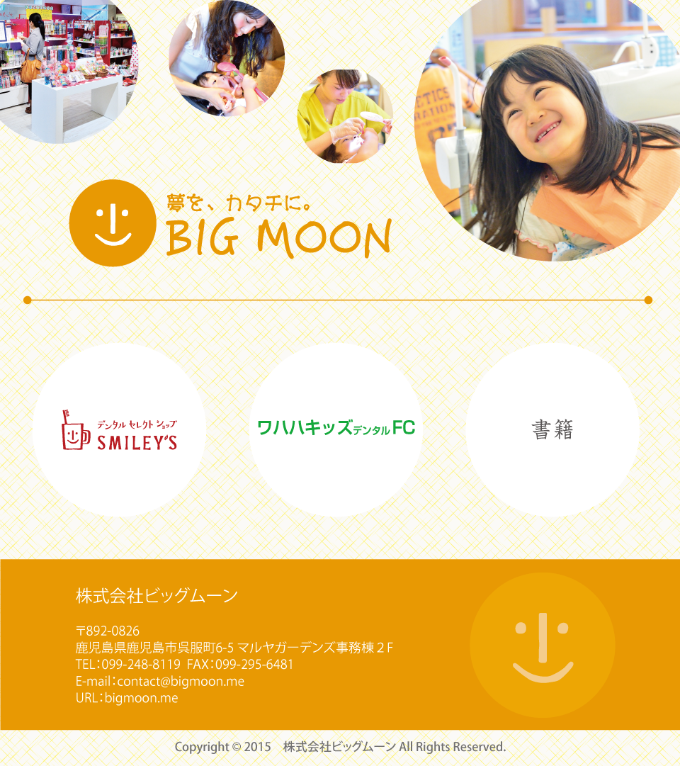 夢を、カタチに。鹿児島にある株式会社ビッグムーンです。デンタルセレクトショップや小児歯科のファシリティーコンサルティングなど歯科に関わる事業を展開しています